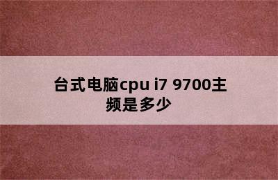 台式电脑cpu i7 9700主频是多少